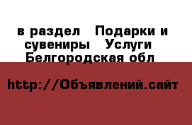  в раздел : Подарки и сувениры » Услуги . Белгородская обл.